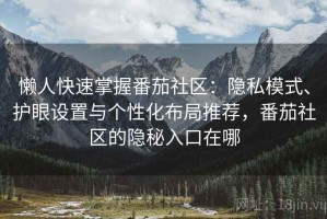 懒人快速掌握番茄社区：隐私模式、护眼设置与个性化布局推荐，番茄社区的隐秘入口在哪