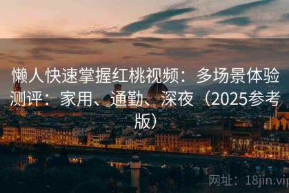 懒人快速掌握红桃视频：多场景体验测评：家用、通勤、深夜（2025参考版）