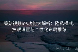 蘑菇视频ios功能大解析：隐私模式、护眼设置与个性化布局推荐