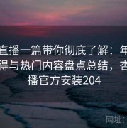 杏吧直播一篇带你彻底了解：年度使用心得与热门内容盘点总结，杏吧直播官方安装204