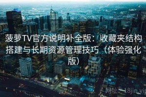 菠萝TV官方说明补全版：收藏夹结构搭建与长期资源管理技巧（体验强化版）