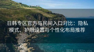 日韩专区官方与民间入口对比：隐私模式、护眼设置与个性化布局推荐
