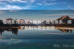 樱桃影视功能大解析：账号体系、绑定机制与安全说明