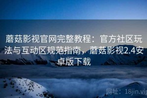 蘑菇影视官网完整教程：官方社区玩法与互动区规范指南，蘑菇影视2.4安卓版下载