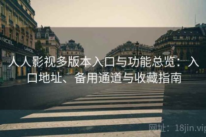 人人影视多版本入口与功能总览：入口地址、备用通道与收藏指南