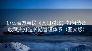 17cs官方与民间入口对比：如何结合收藏夹打造长期管理体系（图文版）