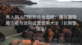 秀人网入门到熟练全流程：播放器隐藏功能与进阶设置使用大全（长期整理版）