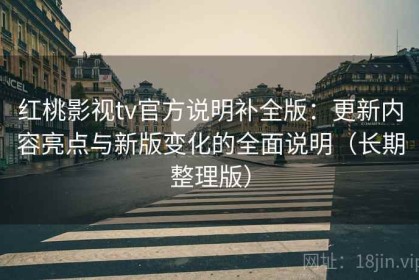 红桃影视tv官方说明补全版：更新内容亮点与新版变化的全面说明（长期整理版）