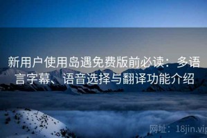 新用户使用岛遇免费版前必读：多语言字幕、语音选择与翻译功能介绍