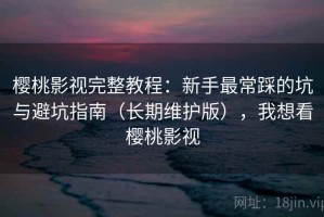 樱桃影视完整教程：新手最常踩的坑与避坑指南（长期维护版），我想看樱桃影视