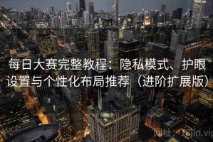 每日大赛完整教程：隐私模式、护眼设置与个性化布局推荐（进阶扩展版）