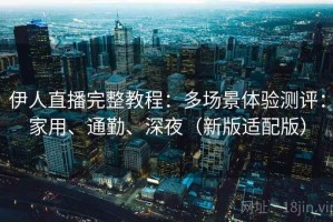 伊人直播完整教程：多场景体验测评：家用、通勤、深夜（新版适配版）