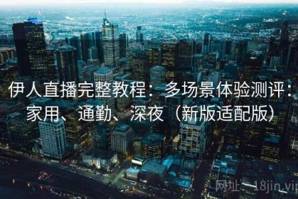 伊人直播完整教程：多场景体验测评：家用、通勤、深夜（新版适配版）