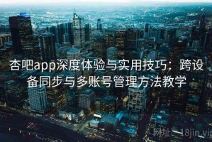 杏吧app深度体验与实用技巧：跨设备同步与多账号管理方法教学