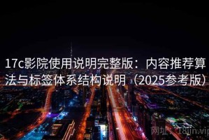 17c影院使用说明完整版：内容推荐算法与标签体系结构说明（2025参考版）