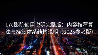 17c影院使用说明完整版：内容推荐算法与标签体系结构说明（2025参考版）
