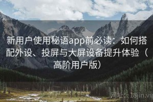 新用户使用秘语app前必读：如何搭配外设、投屏与大屏设备提升体验（高阶用户版）