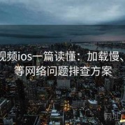 蘑菇视频ios一篇读懂：加载慢、卡顿等网络问题排查方案