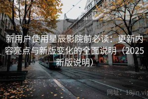 新用户使用星辰影院前必读：更新内容亮点与新版变化的全面说明（2025新版说明）