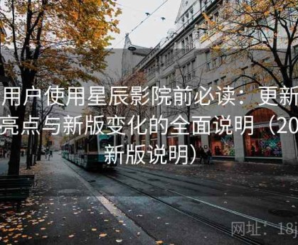 新用户使用星辰影院前必读：更新内容亮点与新版变化的全面说明（2025新版说明）