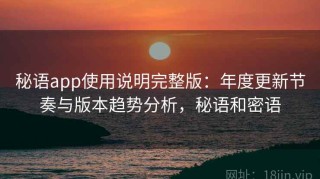 秘语app使用说明完整版：年度更新节奏与版本趋势分析，秘语和密语