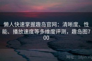 懒人快速掌握趣岛官网：清晰度、性能、播放速度等多维度评测，趣岛图700