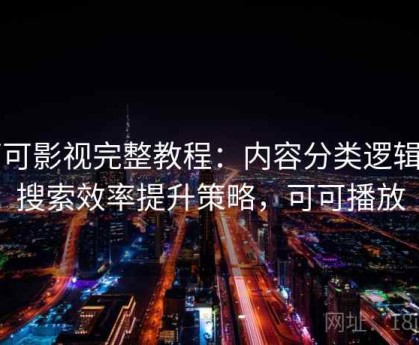 可可影视完整教程：内容分类逻辑与搜索效率提升策略，可可播放