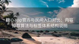 糖心app官方与民间入口对比：内容推荐算法与标签体系结构说明