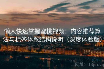 懒人快速掌握蜜桃视频：内容推荐算法与标签体系结构说明（深度体验版）