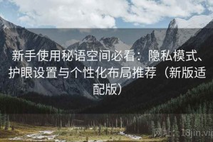 新手使用秘语空间必看：隐私模式、护眼设置与个性化布局推荐（新版适配版）