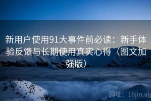 新用户使用91大事件前必读：新手体验反馈与长期使用真实心得（图文加强版）