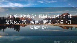 向日葵视频官方与民间入口对比：体验优化方案：缓存、清理、加速（升级解析版）