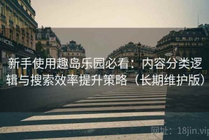 新手使用趣岛乐园必看：内容分类逻辑与搜索效率提升策略（长期维护版）