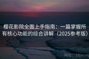 樱花影院全面上手指南：一篇掌握所有核心功能的综合讲解（2025参考版）
