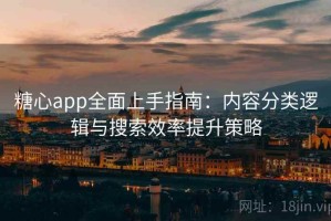 糖心app全面上手指南：内容分类逻辑与搜索效率提升策略