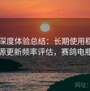 电鸽深度体验总结：长期使用稳定度与资源更新频率评估，赛鸽电瓶价格