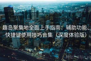 趣岛聚集地全面上手指南：辅助功能、快捷键使用技巧合集（深度体验版）