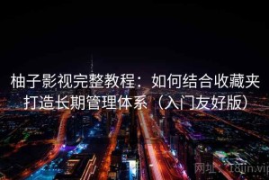 柚子影视完整教程：如何结合收藏夹打造长期管理体系（入门友好版）