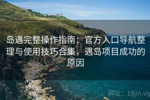 岛遇完整操作指南：官方入口导航整理与使用技巧合集，遇岛项目成功的原因