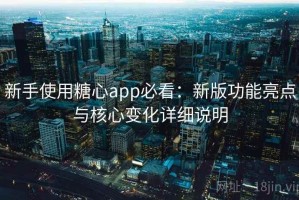 新手使用糖心app必看：新版功能亮点与核心变化详细说明