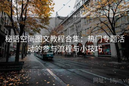 秘语空间图文教程合集：热门专题活动的参与流程与小技巧