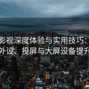 人人影视深度体验与实用技巧：如何搭配外设、投屏与大屏设备提升体验