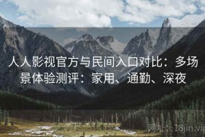 人人影视官方与民间入口对比：多场景体验测评：家用、通勤、深夜