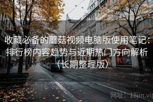 收藏必备的蘑菇视频电脑版使用笔记：排行榜内容趋势与近期热门方向解析（长期整理版）