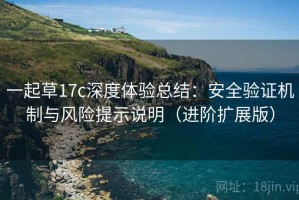 一起草17c深度体验总结：安全验证机制与风险提示说明（进阶扩展版）