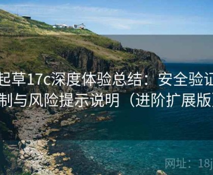 一起草17c深度体验总结：安全验证机制与风险提示说明（进阶扩展版）