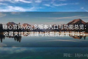 糖心官网vlog多版本入口与功能总览：收藏夹结构搭建与长期资源管理技巧