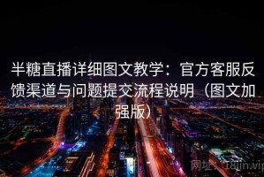 半糖直播详细图文教学：官方客服反馈渠道与问题提交流程说明（图文加强版）
