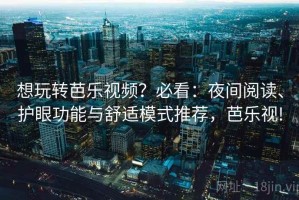 想玩转芭乐视频？必看：夜间阅读、护眼功能与舒适模式推荐，芭乐视!