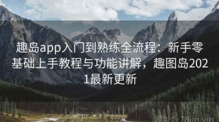趣岛app入门到熟练全流程：新手零基础上手教程与功能讲解，趣图岛2021最新更新